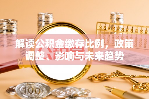沙洋解读公积金缴存比例，政策调整、影响与未来趋势