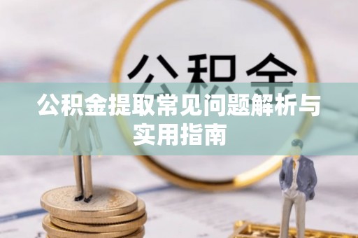 沙洋公积金提取常见问题解析与实用指南