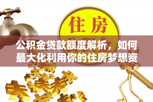沙洋公积金贷款额度解析，如何最大化利用你的住房梦想资金