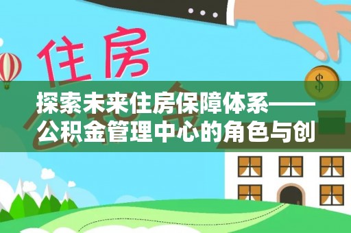 沙洋探索未来住房保障体系——公积金管理中心的角色与创新