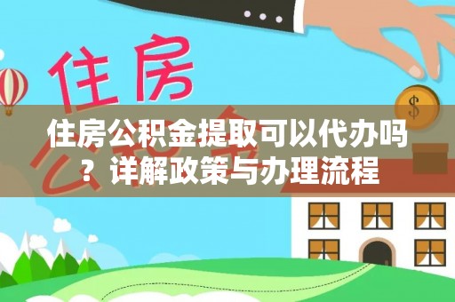沙洋住房公积金提取可以代办吗？详解政策与办理流程