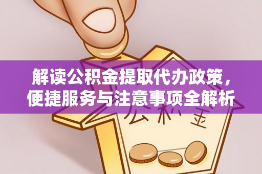 沙洋解读公积金提取代办政策，便捷服务与注意事项全解析