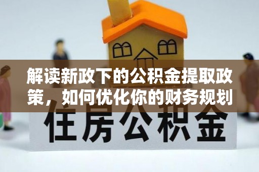 沙洋解读新政下的公积金提取政策，如何优化你的财务规划