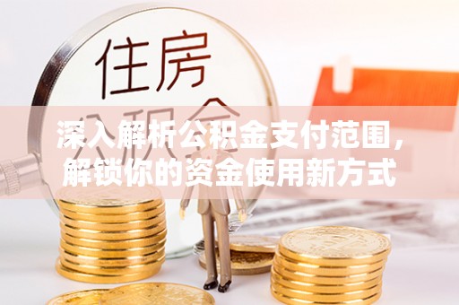 沙洋深入解析公积金支付范围，解锁你的资金使用新方式