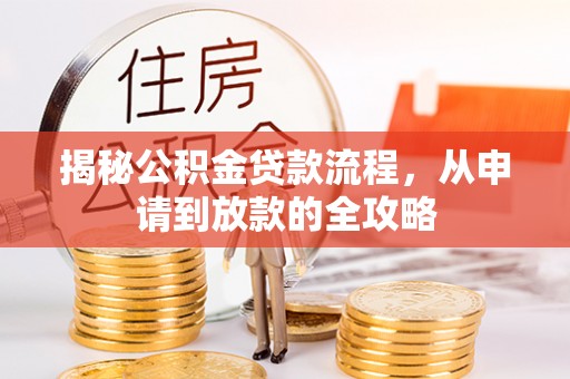 沙洋揭秘公积金贷款流程，从申请到放款的全攻略