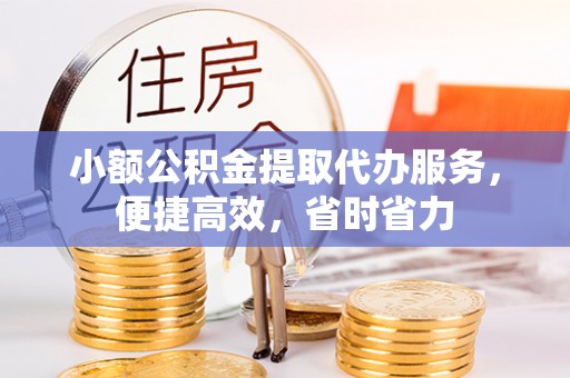 沙洋小额公积金提取代办服务，便捷高效，省时省力