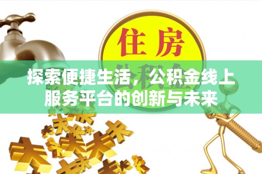 沙洋探索便捷生活，公积金线上服务平台的创新与未来