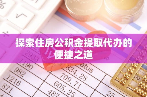 沙洋探索住房公积金提取代办的便捷之道