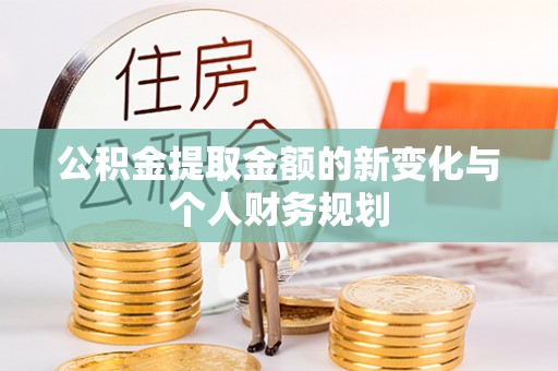沙洋公积金提取金额的新变化与个人财务规划