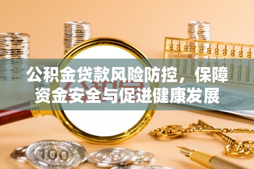 沙洋公积金贷款风险防控，保障资金安全与促进健康发展