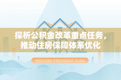 沙洋探析公积金改革重点任务，推动住房保障体系优化