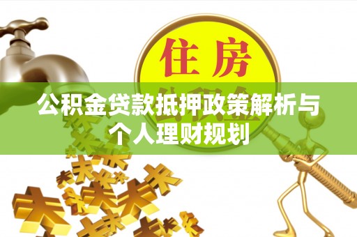 沙洋公积金贷款抵押政策解析与个人理财规划