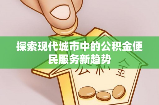 沙洋探索现代城市中的公积金便民服务新趋势