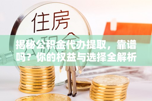沙洋揭秘公积金代办提取，靠谱吗？你的权益与选择全解析