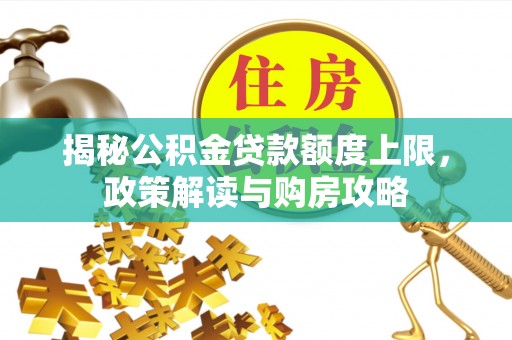 沙洋揭秘公积金贷款额度上限，政策解读与购房攻略