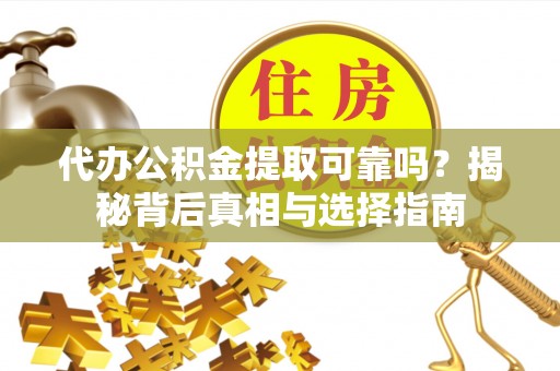 沙洋代办公积金提取可靠吗？揭秘背后真相与选择指南