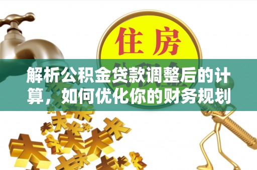 沙洋解析公积金贷款调整后的计算，如何优化你的财务规划