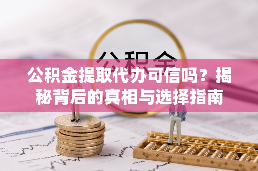 沙洋公积金提取代办可信吗？揭秘背后的真相与选择指南