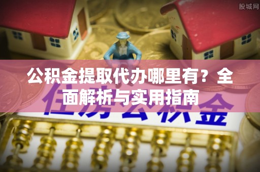 沙洋公积金提取代办哪里有？全面解析与实用指南