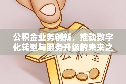 沙洋公积金业务创新，推动数字化转型与服务升级的未来之路