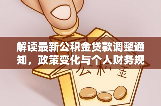 沙洋解读最新公积金贷款调整通知，政策变化与个人财务规划