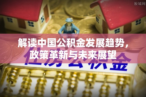 沙洋解读中国公积金发展趋势，政策革新与未来展望