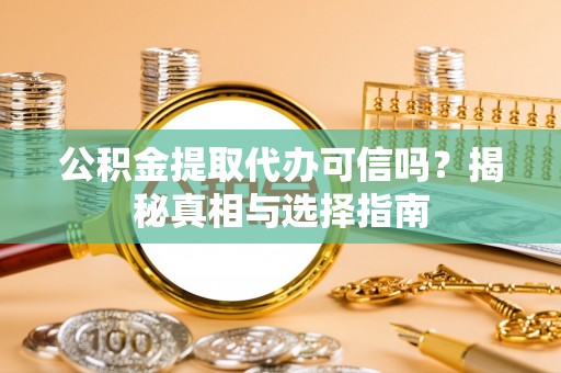 沙洋公积金提取代办可信吗？揭秘真相与选择指南