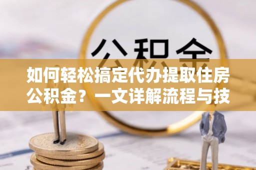 沙洋如何轻松搞定代办提取住房公积金？一文详解流程与技巧