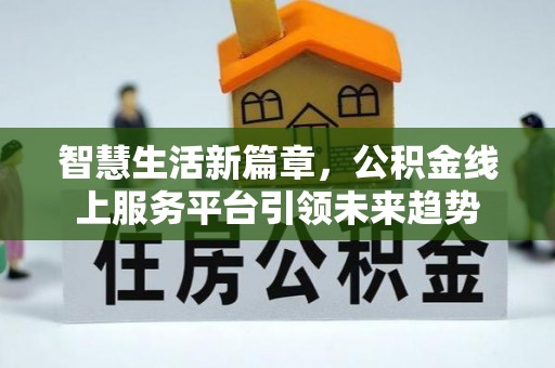 沙洋智慧生活新篇章，公积金线上服务平台引领未来趋势