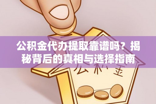 沙洋公积金代办提取靠谱吗？揭秘背后的真相与选择指南