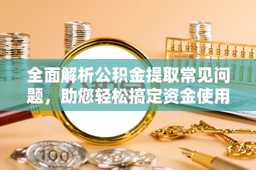 沙洋全面解析公积金提取常见问题，助您轻松搞定资金使用