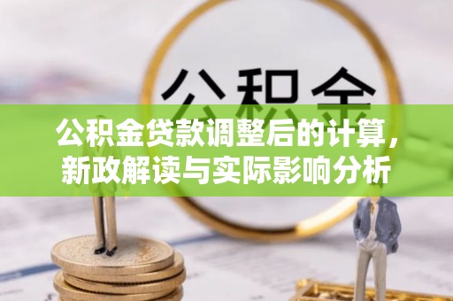 沙洋公积金贷款调整后的计算，新政解读与实际影响分析