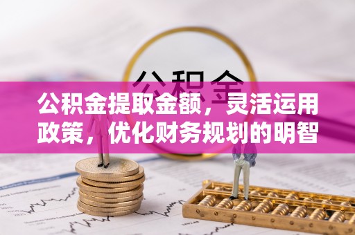 沙洋公积金提取金额，灵活运用政策，优化财务规划的明智选择