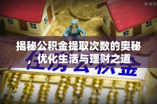 沙洋揭秘公积金提取次数的奥秘，优化生活与理财之道