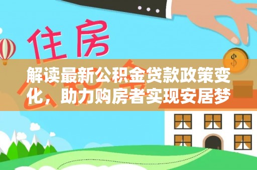 沙洋解读最新公积金贷款政策变化，助力购房者实现安居梦想