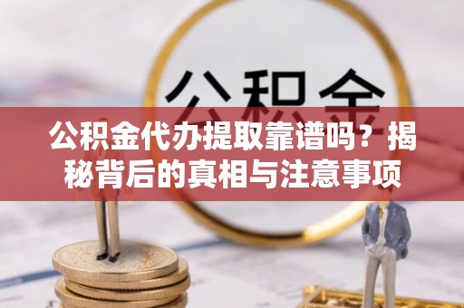 沙洋公积金代办提取靠谱吗？揭秘背后的真相与注意事项