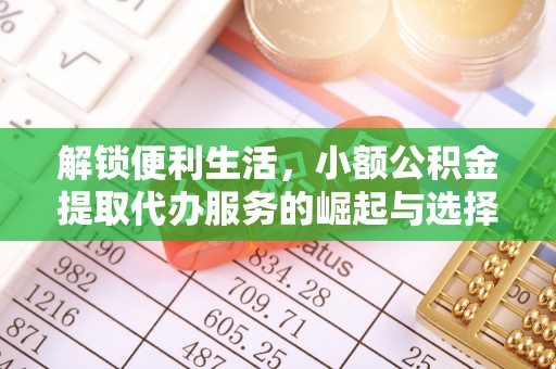 沙洋解锁便利生活，小额公积金提取代办服务的崛起与选择