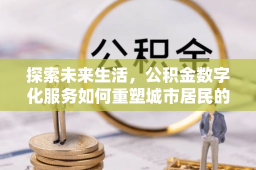 沙洋探索未来生活，公积金数字化服务如何重塑城市居民的财务管理