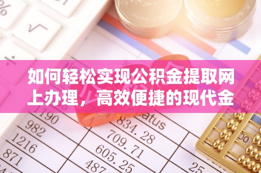 沙洋如何轻松实现公积金提取网上办理，高效便捷的现代金融服务