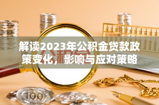 沙洋解读2023年公积金贷款政策变化，影响与应对策略