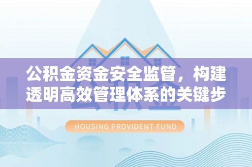沙洋公积金资金安全监管，构建透明高效管理体系的关键步骤