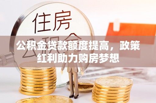 沙洋公积金贷款额度提高，政策红利助力购房梦想