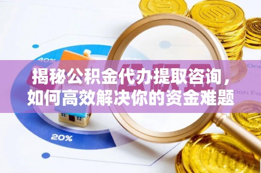 沙洋揭秘公积金代办提取咨询，如何高效解决你的资金难题