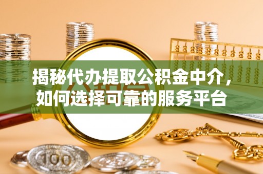 沙洋揭秘代办提取公积金中介，如何选择可靠的服务平台