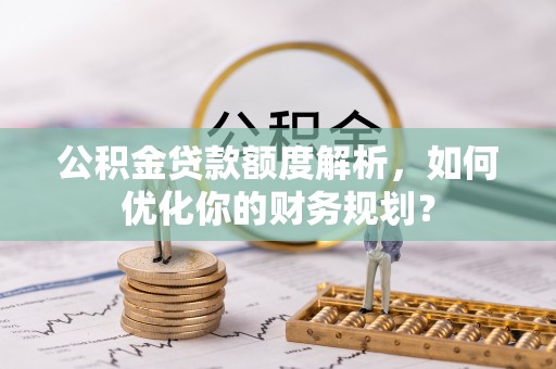 沙洋公积金贷款额度解析，如何优化你的财务规划？