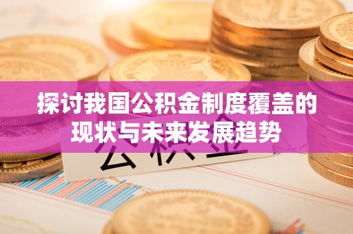 沙洋探讨我国公积金制度覆盖的现状与未来发展趋势