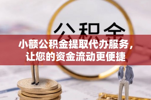 沙洋小额公积金提取代办服务，让您的资金流动更便捷