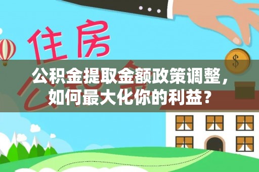 沙洋公积金提取金额政策调整，如何最大化你的利益？