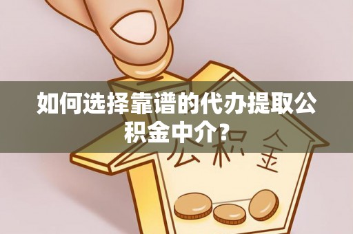 沙洋如何选择靠谱的代办提取公积金中介？