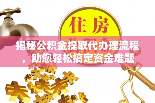 沙洋揭秘公积金提取代办理流程，助您轻松搞定资金难题